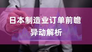 日本制造业订单前瞻 异动解析