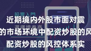 近期境内外股市面对震荡市环境的市场环境中配资炒股的风控体系实