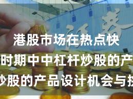港股市场在热点快速轮动时期中中杠杆炒股的产品设计机会与挑战