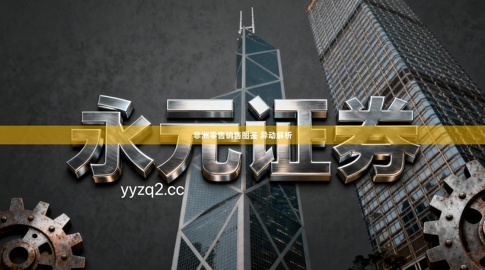 非洲零售销售图鉴 异动解析