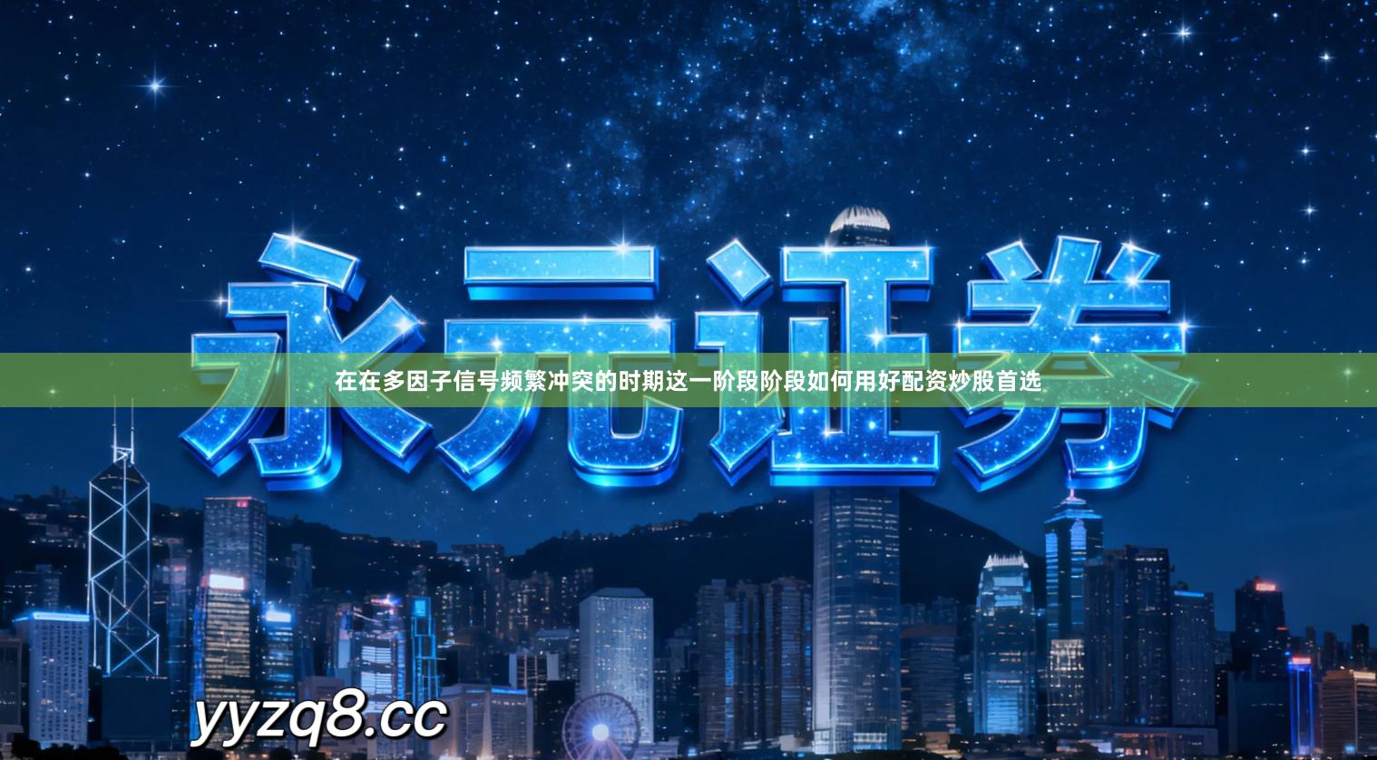 在在多因子信号频繁冲突的时期这一阶段阶段如何用好配资炒股首选