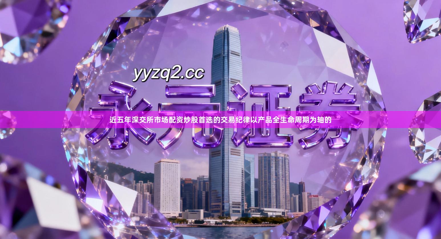 近五年深交所市场配资炒股首选的交易纪律以产品全生命周期为轴的