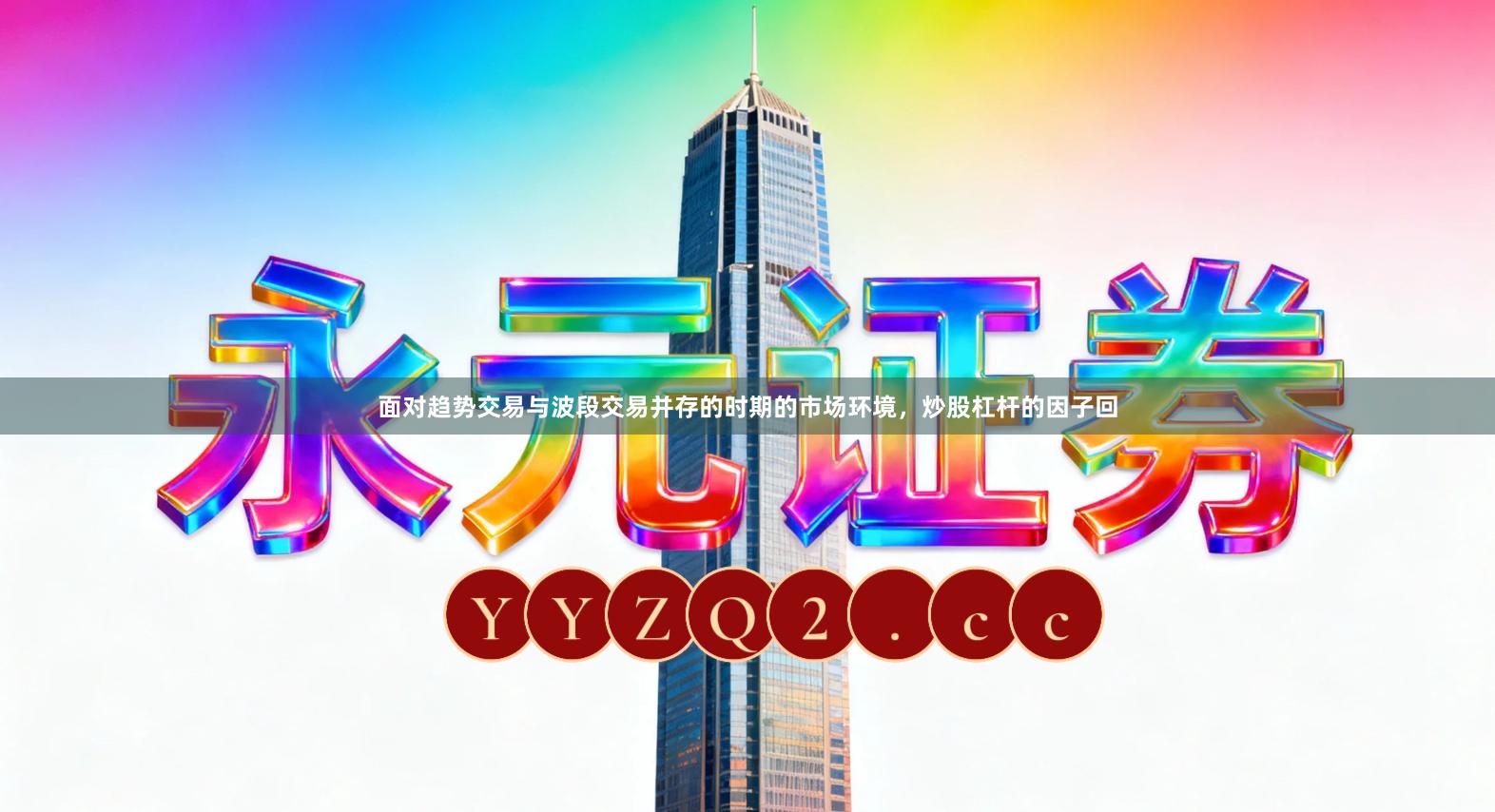 面对趋势交易与波段交易并存的时期的市场环境，炒股杠杆的因子回