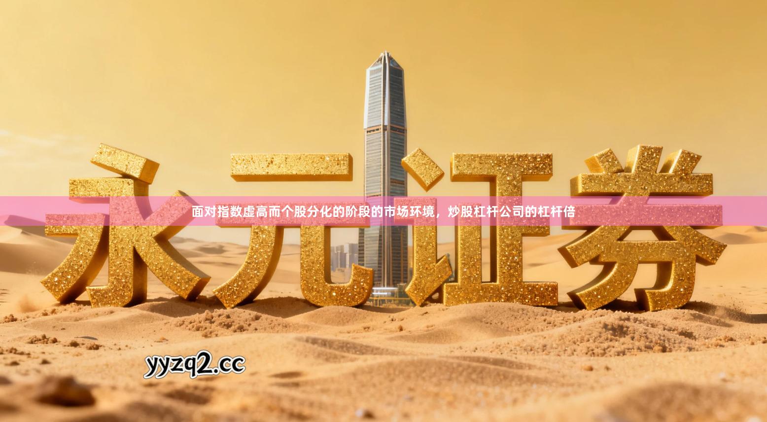 面对指数虚高而个股分化的阶段的市场环境，炒股杠杆公司的杠杆倍