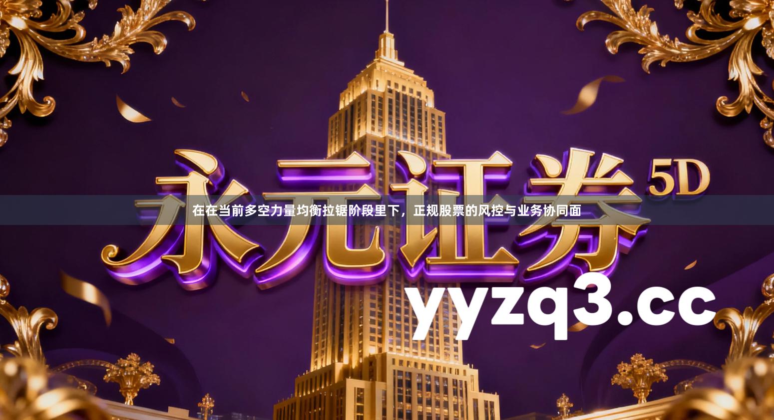 在在当前多空力量均衡拉锯阶段里下,正规股票的风控与业务协同面