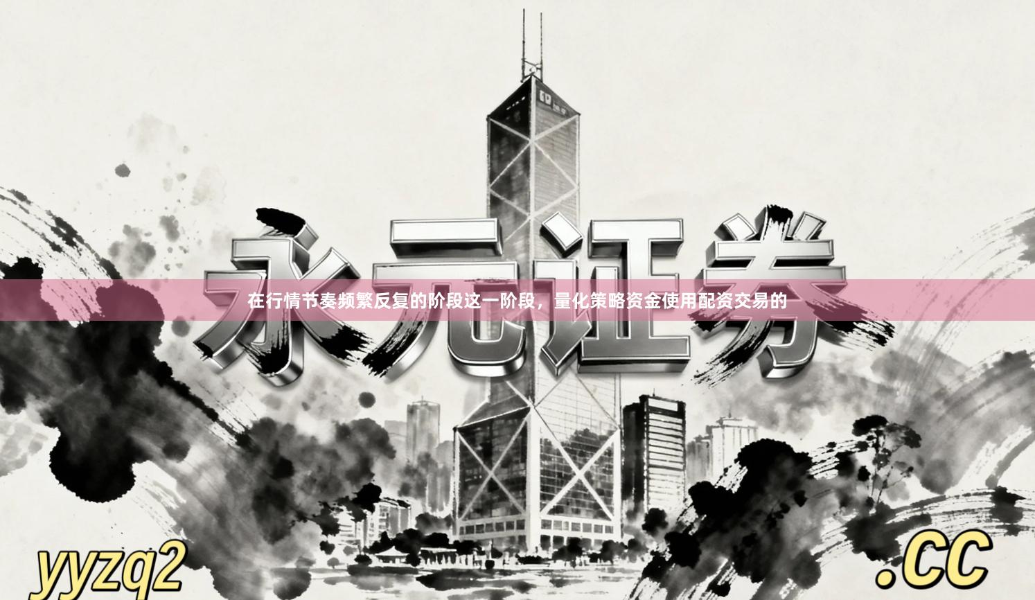 在行情节奏频繁反复的阶段这一阶段，量化策略资金使用配资交易的