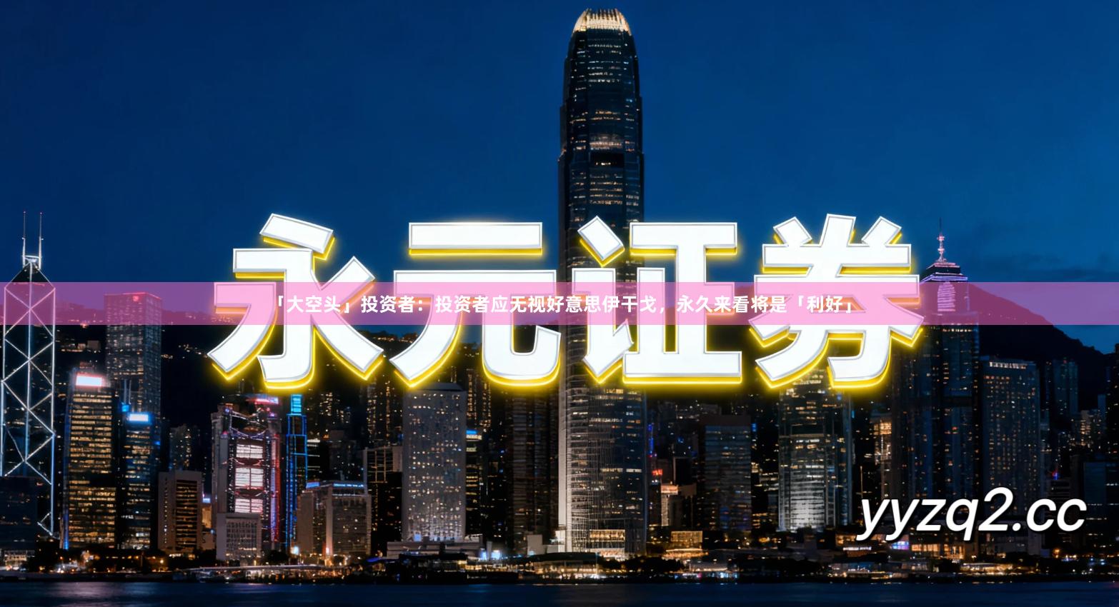 「大空头」投资者：投资者应无视好意思伊干戈，永久来看将是「利好」