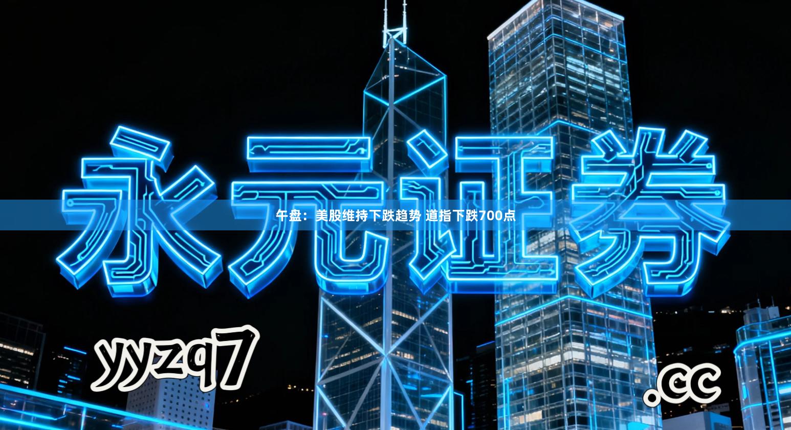 午盘：美股维持下跌趋势 道指下跌700点