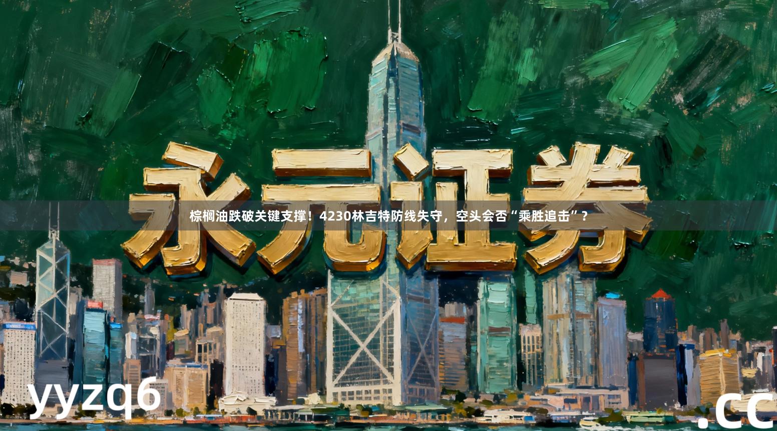 棕榈油跌破关键支撑!4230林吉特防线失守,空头会否“乘胜追击”?