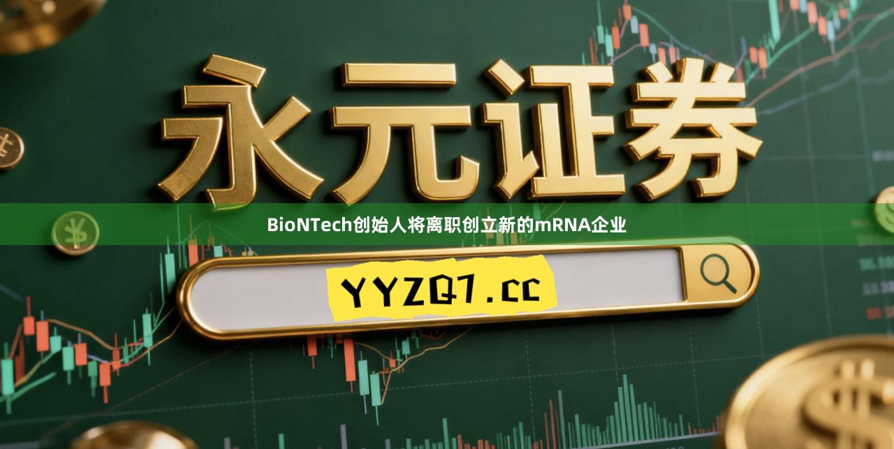 BioNTech创始人将离职创立新的mRNA企业