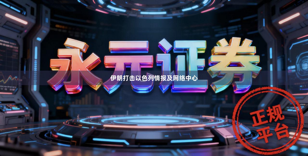 伊朗打击以色列情报及网络中心